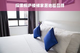 探索桐庐楼梯家居地毯品牌