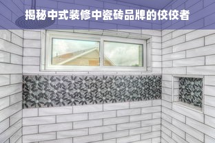 揭秘中式装修中瓷砖品牌的佼佼者