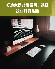 打造家居时尚氛围，选择这些灯具品牌