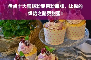 盘点十大蛋糕粉专用粉品牌，让你的烘焙之路更甜蜜！