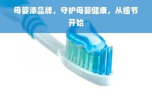 母婴漆品牌，守护母婴健康，从细节开始
