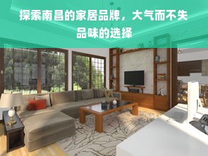 探索南昌的家居品牌，大气而不失品味的选择