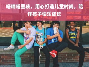 嗒嘀嗒童装，用心打造儿童时尚，陪伴孩子快乐成长
