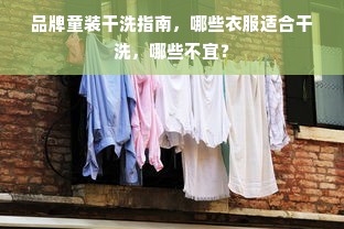 品牌童装干洗指南，哪些衣服适合干洗，哪些不宜？