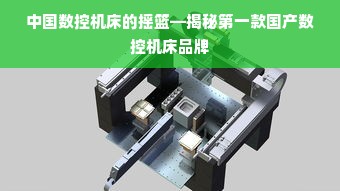 中国数控机床的摇篮—揭秘第一款国产数控机床品牌