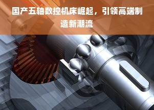 国产五轴数控机床崛起，引领高端制造新潮流