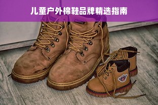 儿童户外棉鞋品牌精选指南