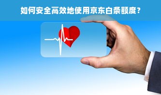 如何安全高效地使用京东白条额度？