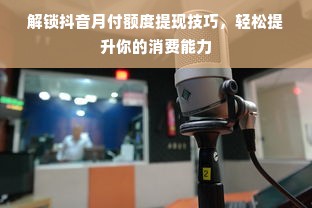 解锁抖音月付额度提现技巧，轻松提升你的消费能力