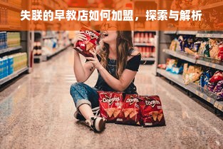 失联的早教店如何加盟，探索与解析
