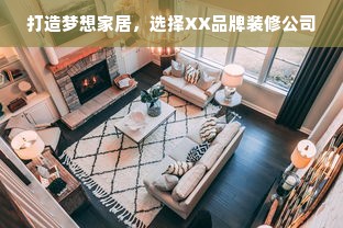 打造梦想家居，选择XX品牌装修公司