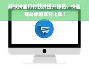 解锁抖音月付额度提升秘籍，快速提高你的支付上限！