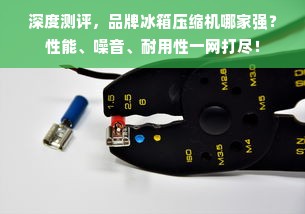 深度测评，品牌冰箱压缩机哪家强？性能、噪音、耐用性一网打尽！