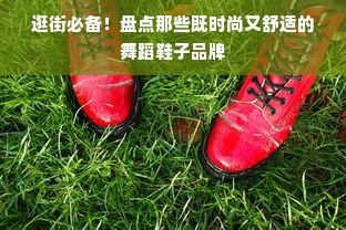 逛街必备！盘点那些既时尚又舒适的舞蹈鞋子品牌