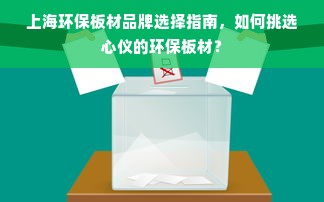 上海环保板材品牌选择指南，如何挑选心仪的环保板材？