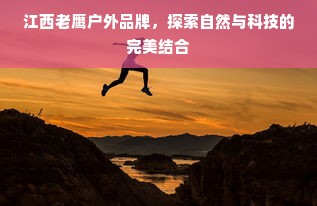 江西老鹰户外品牌，探索自然与科技的完美结合
