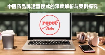 中医药品牌运营模式的深度解析与案例探究