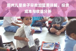 郑州儿童亲子早教加盟费详解，投资成本与收益分析