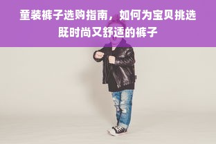 童装裤子选购指南，如何为宝贝挑选既时尚又舒适的裤子