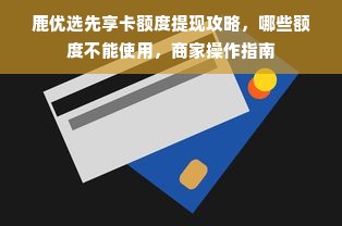 鹿优选先享卡额度提现攻略，哪些额度不能使用，商家操作指南