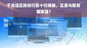 干洗店品牌排行前十位揭秘，品质与服务哪家强？