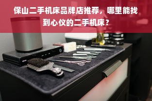 保山二手机床品牌店推荐，哪里能找到心仪的二手机床？