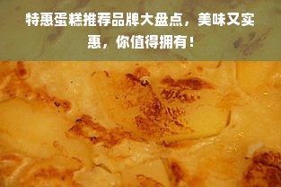 特惠蛋糕推荐品牌大盘点，美味又实惠，你值得拥有！