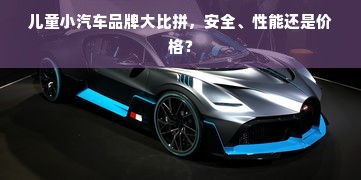 儿童小汽车品牌大比拼，安全、性能还是价格？