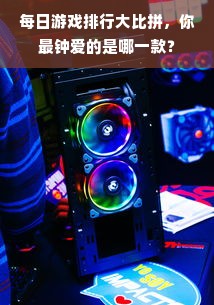 每日游戏排行大比拼，你最钟爱的是哪一款？