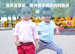 宝贝豆童装，陪伴孩子成长的时尚选择