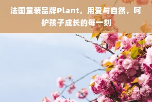 法国童装品牌Plant，用爱与自然，呵护孩子成长的每一刻