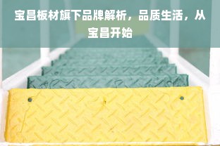 宝昌板材旗下品牌解析，品质生活，从宝昌开始