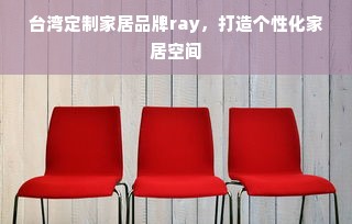 台湾定制家居品牌ray，打造个性化家居空间