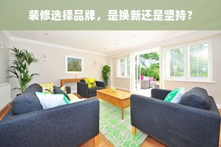 装修选择品牌，是换新还是坚持？