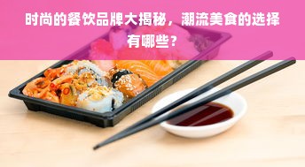 时尚的餐饮品牌大揭秘，潮流美食的选择有哪些？