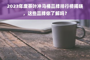 2023年度茶叶冲马桶品牌排行榜揭晓，这些品牌你了解吗？