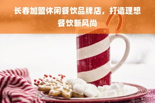 长春加盟休闲餐饮品牌店，打造理想餐饮新风尚