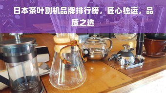 日本茶叶割机品牌排行榜，匠心独运，品质之选