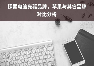 探索电脑光驱品牌，苹果与其它品牌对比分析