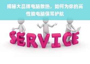 揭秘大品牌电脑散热，如何为你的高性能电脑保驾护航