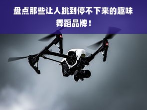 盘点那些让人跳到停不下来的趣味舞蹈品牌！