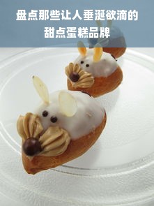 盘点那些让人垂涎欲滴的甜点蛋糕品牌