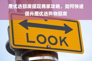 鹿优选额度提现商家攻略，如何快速提升鹿优选购物额度