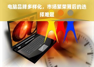 电脑品牌多样化，市场繁荣背后的选择难题