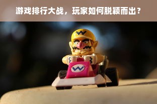 游戏排行大战，玩家如何脱颖而出？