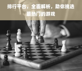 排行平台，全面解析，助你挑选最热门的游戏