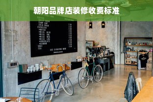 朝阳品牌店装修收费标准