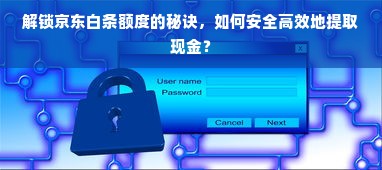 解锁京东白条额度的秘诀，如何安全高效地提取现金？