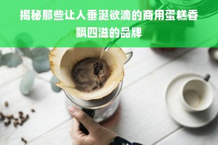 揭秘那些让人垂涎欲滴的商用蛋糕香飘四溢的品牌