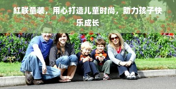 红联童装，用心打造儿童时尚，助力孩子快乐成长